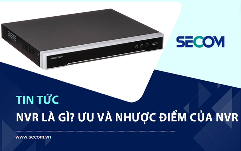 NVR Là Gì? Ưu Và Nhược Điểm Của Thiết Bị NRV Trong Hệ Thống Camera?